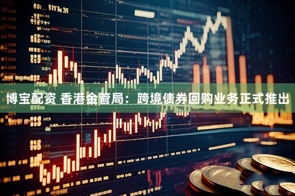 博宝配资 香港金管局：跨境债券回购业务正式推出