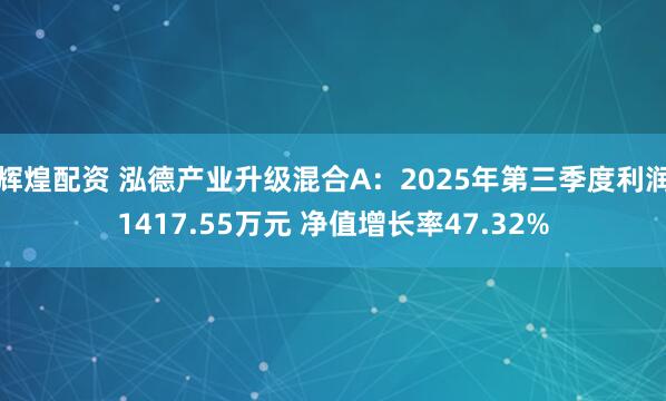 辉煌配资 泓德产业升级混合A:2025年第三季度利润1417.55万元 净值增长率47.32%