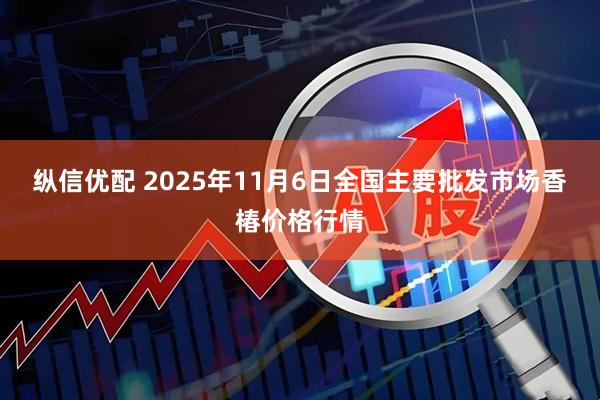 纵信优配 2025年11月6日全国主要批发市场香椿价格行情
