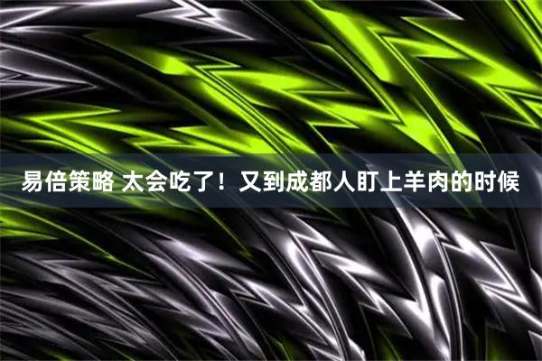 易倍策略 太会吃了！又到成都人盯上羊肉的时候