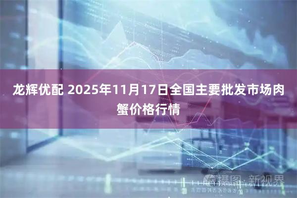 龙辉优配 2025年11月17日全国主要批发市场肉蟹价格行情