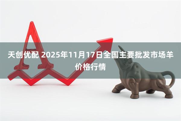 天创优配 2025年11月17日全国主要批发市场羊价格行情