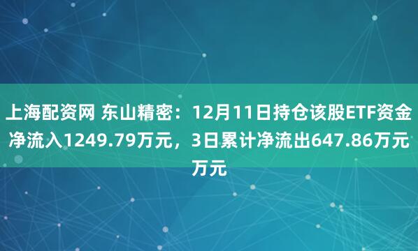 上海配资网 东山精密：12月11日持仓该股ETF资金净流入1249.79万元，3日累计净流出647.86万元