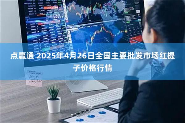 点赢通 2025年4月26日全国主要批发市场红提子价格行情