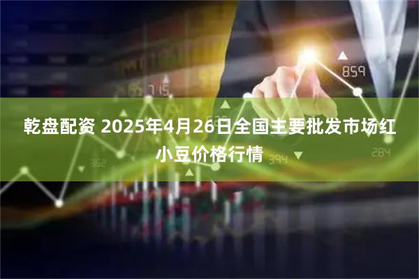 乾盘配资 2025年4月26日全国主要批发市场红小豆价格行情