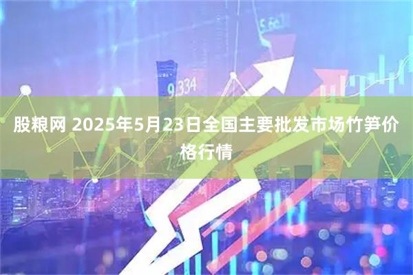 股粮网 2025年5月23日全国主要批发市场竹笋价格行情