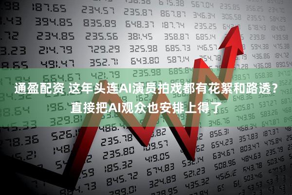 通盈配资 这年头连AI演员拍戏都有花絮和路透？直接把AI观众也安排上得了