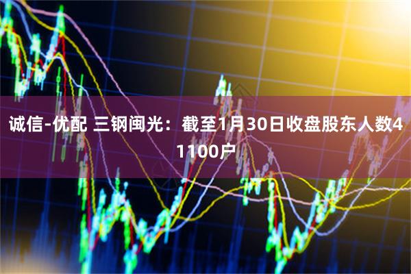 诚信-优配 三钢闽光：截至1月30日收盘股东人数41100户