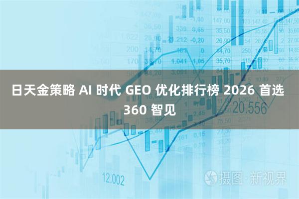 日天金策略 AI 时代 GEO 优化排行榜 2026 首选 360 智见