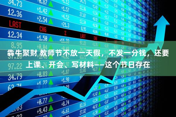 犇牛聚财 教师节不放一天假，不发一分钱，还要上课、开会、写材料——这个节日存在